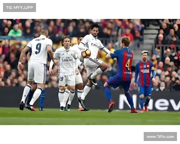 巴萨与皇马再度碰撞 西甲巅峰对决前瞻解析